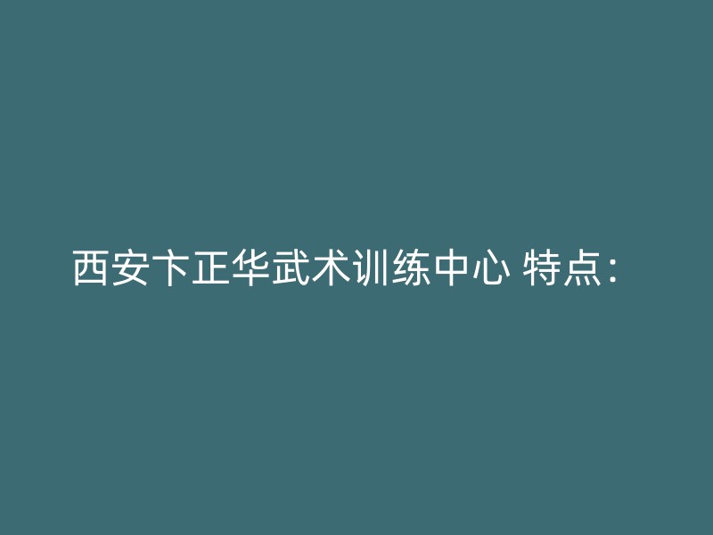 西安卞正华武术训练中心 特点：