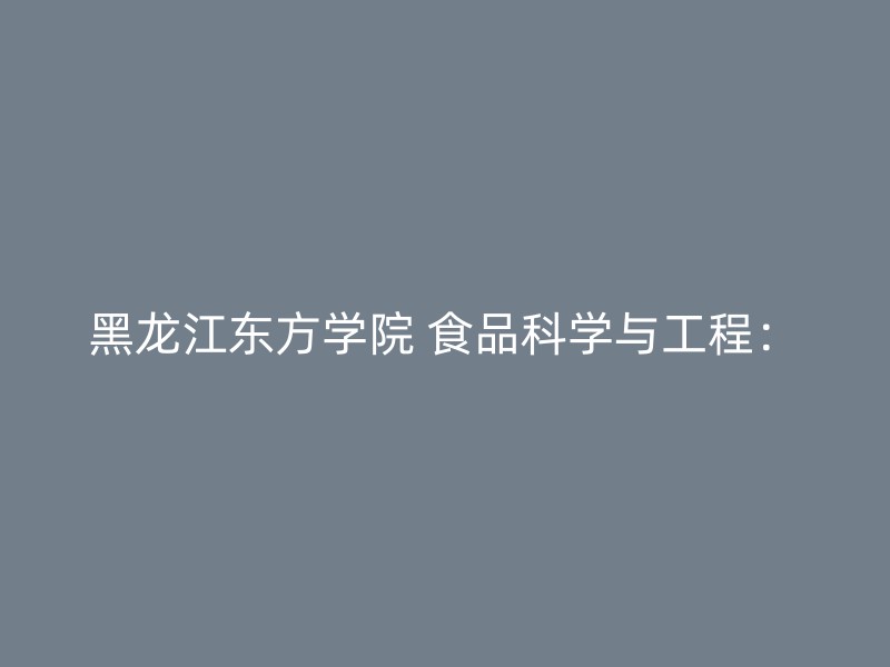 黑龙江东方学院 食品科学与工程：