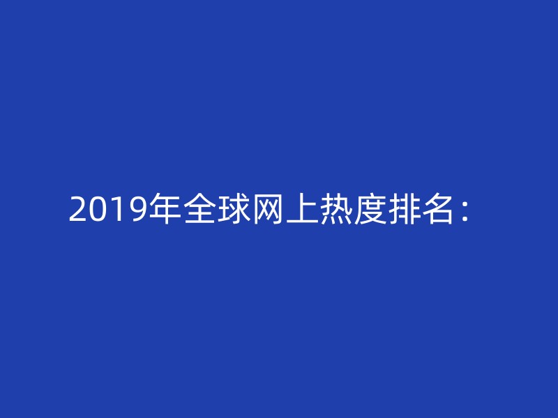 2019年全球网上热度排名：