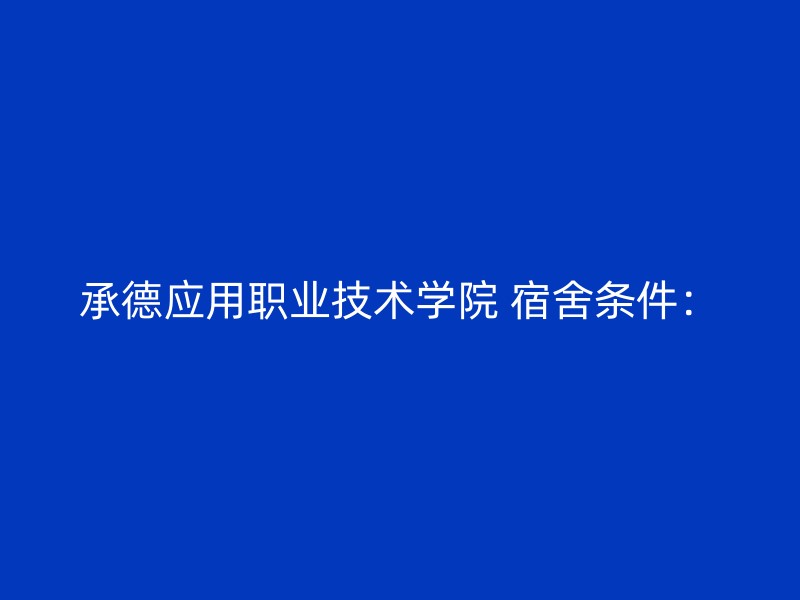 承德应用职业技术学院 宿舍条件：