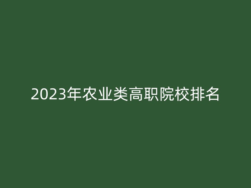 2023年农业类高职院校排名