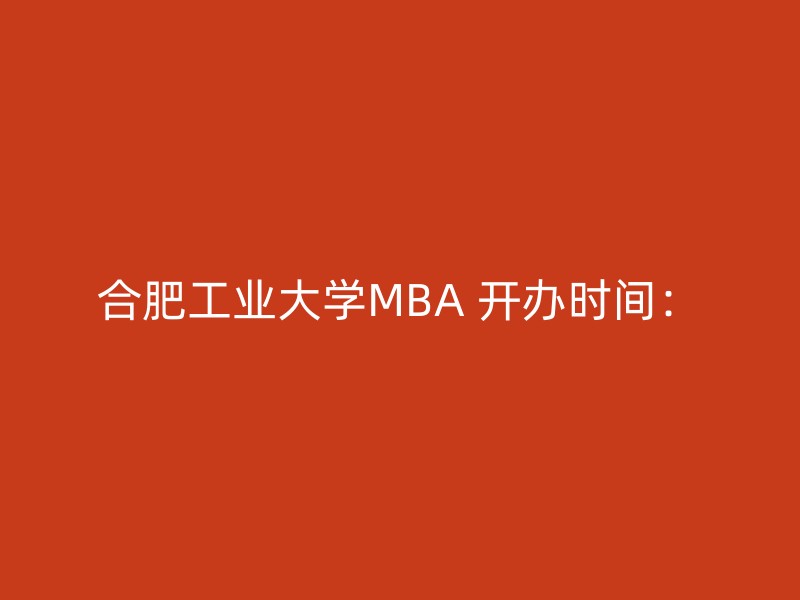 合肥工业大学MBA 开办时间：