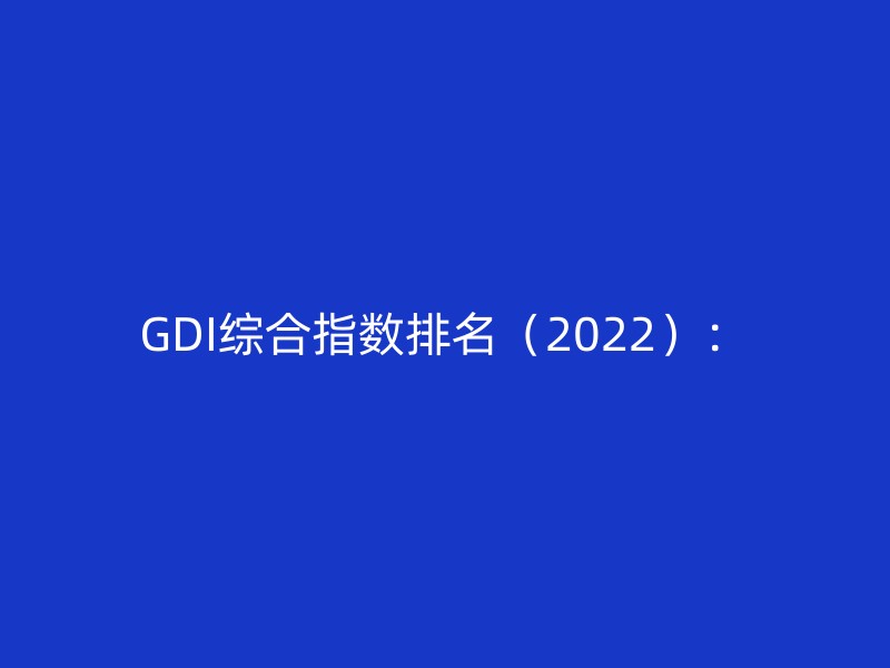 GDI综合指数排名（2022）：