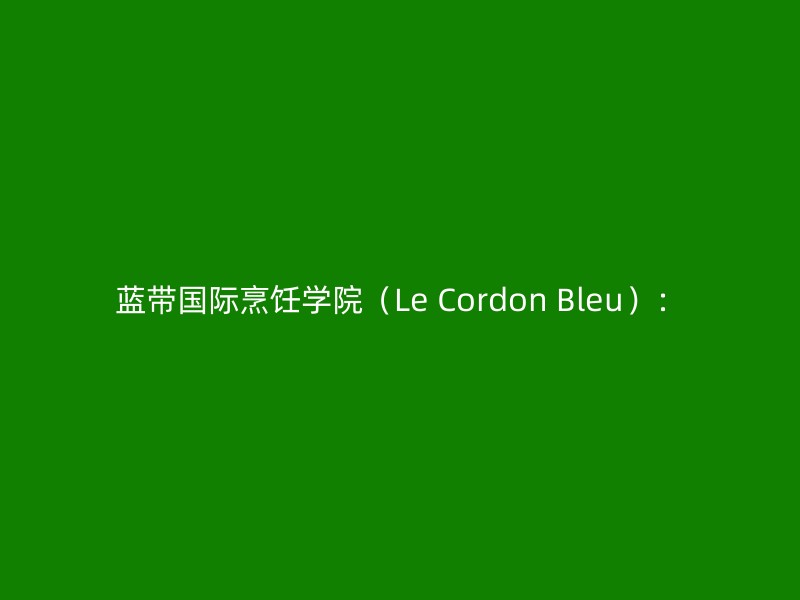 蓝带国际烹饪学院（Le Cordon Bleu）：