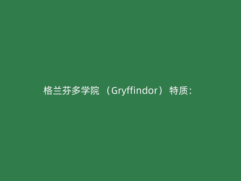 格兰芬多学院 （Gryffindor） 特质：