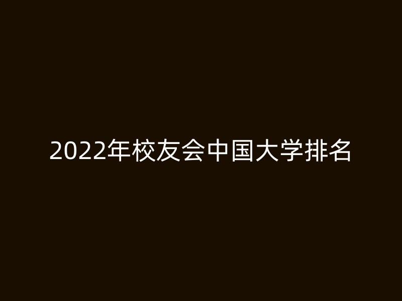 2022年校友会中国大学排名