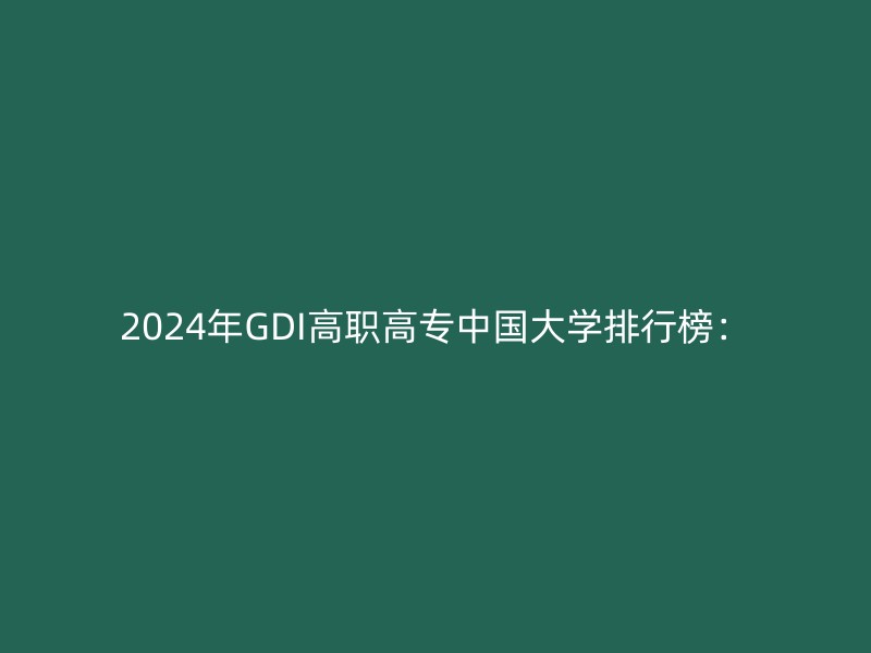 2024年GDI高职高专中国大学排行榜：