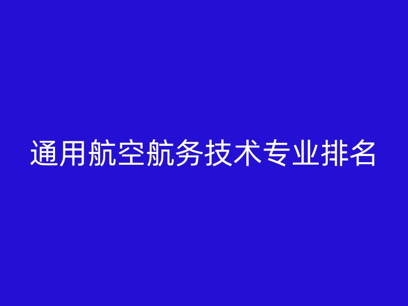 通用航空航务技术专业排名