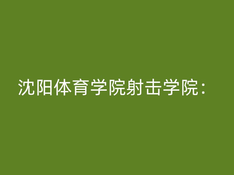 沈阳体育学院射击学院：