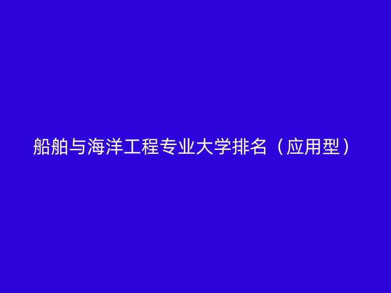 船舶与海洋工程专业大学排名（应用型）