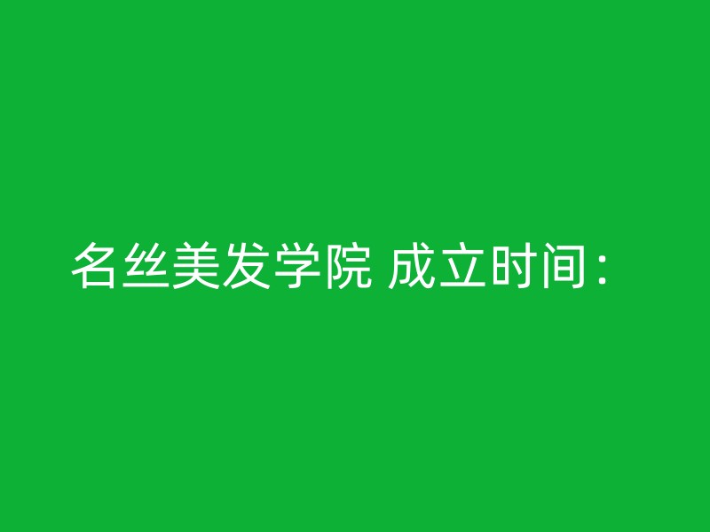 名丝美发学院 成立时间：