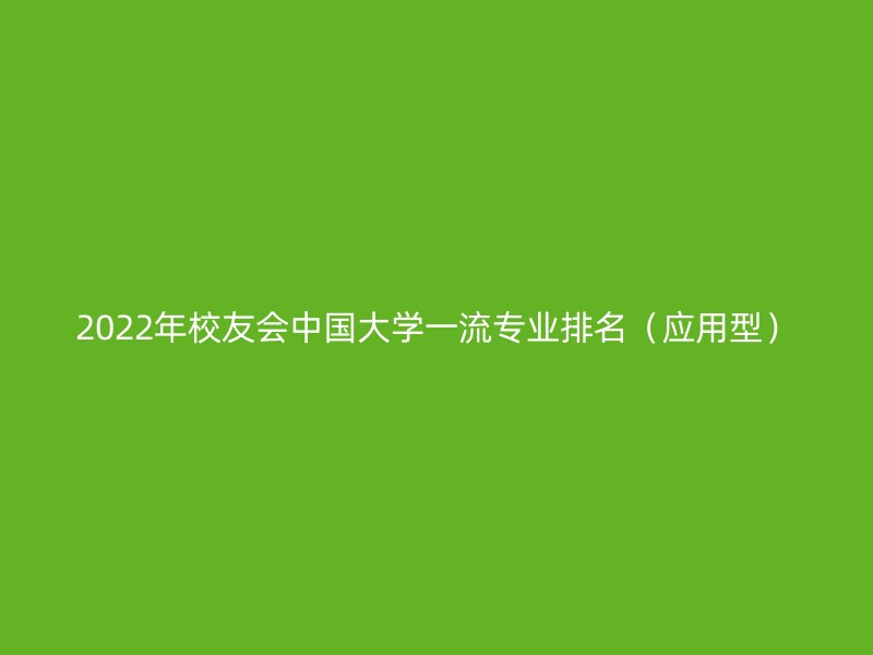 2022年校友会中国大学一流专业排名（应用型）