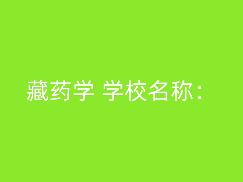 藏药学 学校名称：