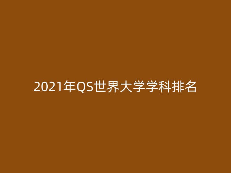 2021年QS世界大学学科排名