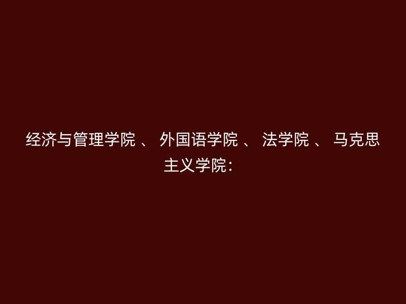 经济与管理学院 、 外国语学院 、 法学院 、 马克思主义学院：