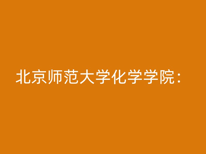 北京师范大学化学学院：