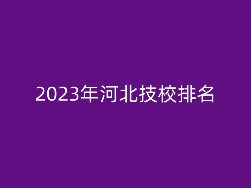 2023年河北技校排名