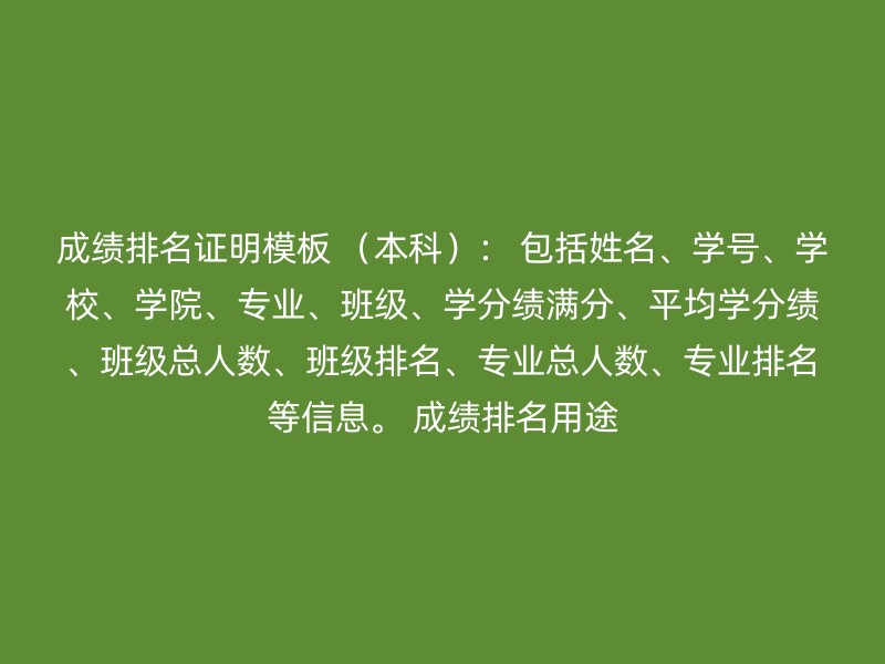 成绩排名证明模板 （本科）： 包括姓名、学号、学校、学院、专业、班级、学分绩满分、平均学分绩、班级总人数、班级排名、专业总人数、专业排名等信息。 成绩排名用途