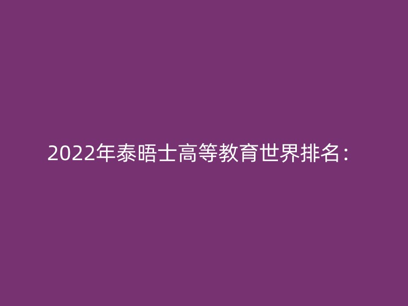 2022年泰晤士高等教育世界排名：