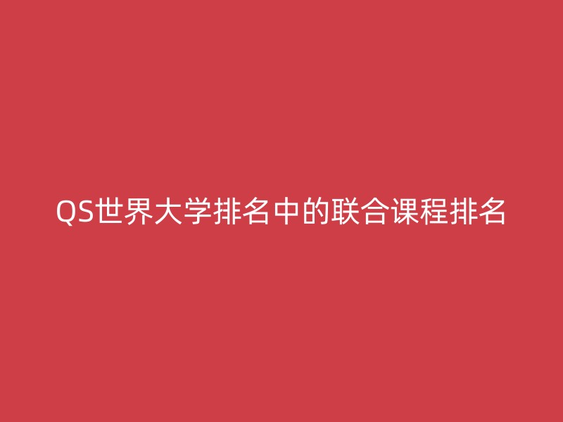 QS世界大学排名中的联合课程排名