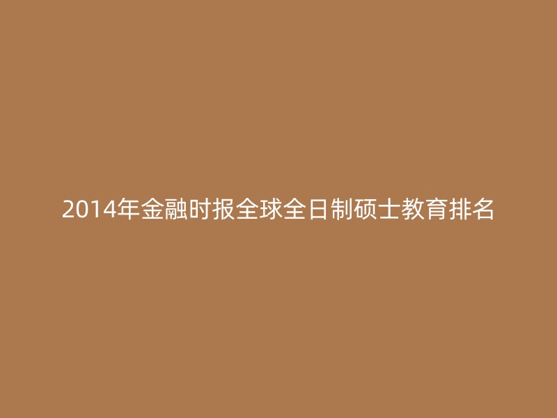 2014年金融时报全球全日制硕士教育排名