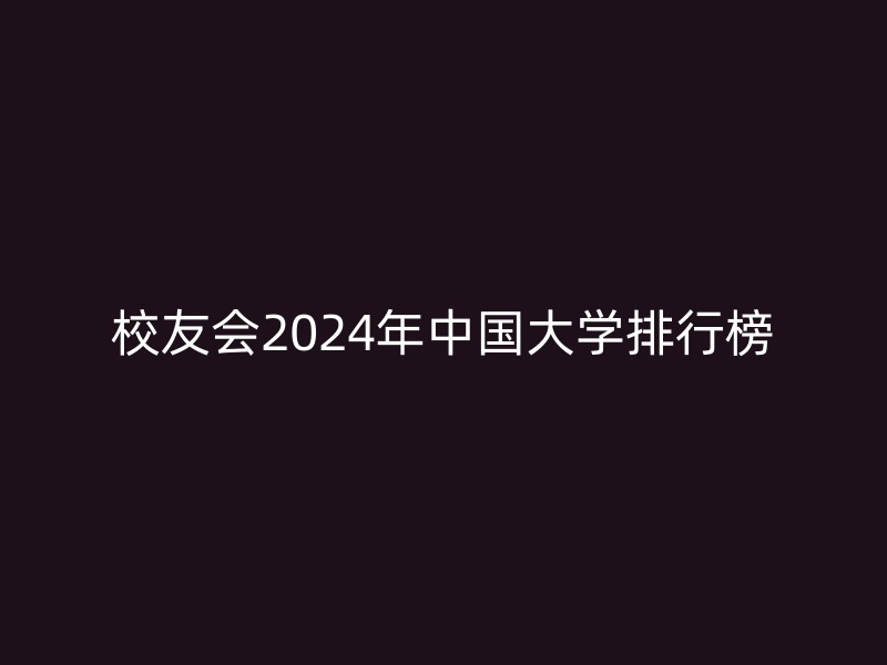 校友会2024年中国大学排行榜