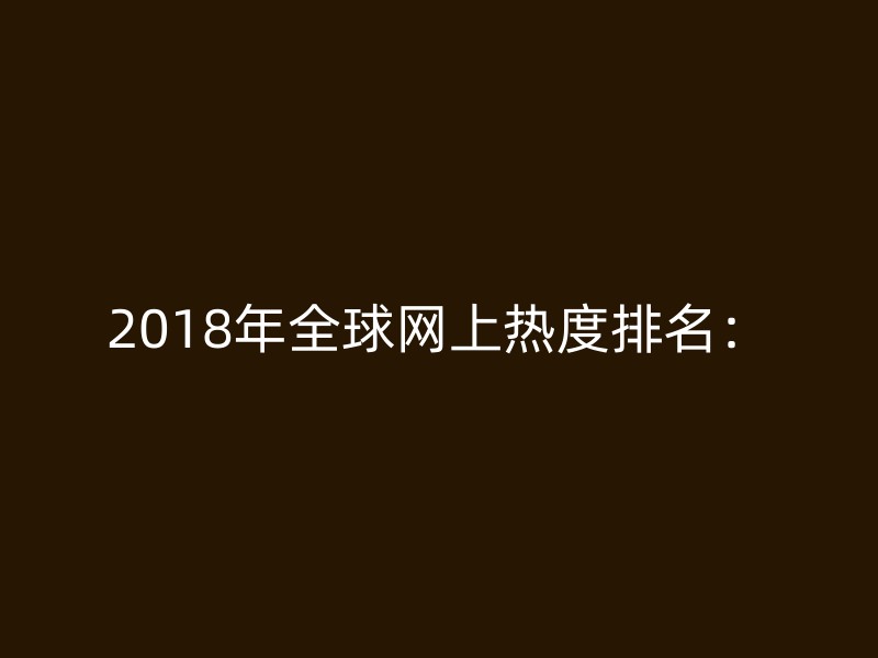 2018年全球网上热度排名：