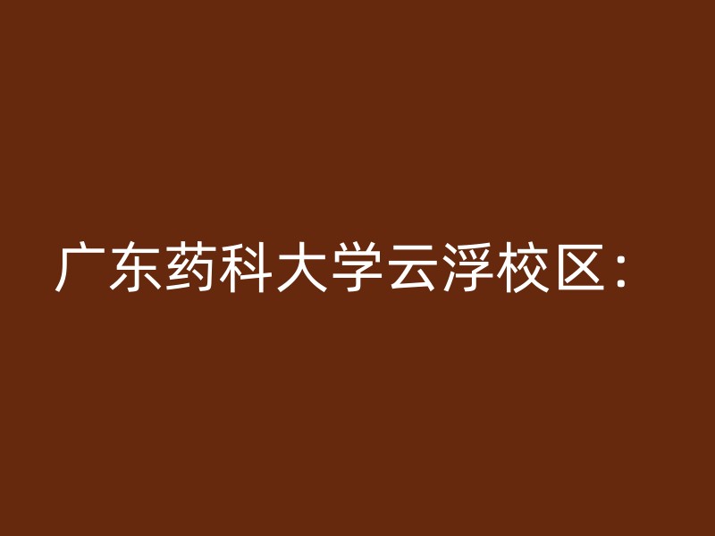 广东药科大学云浮校区：