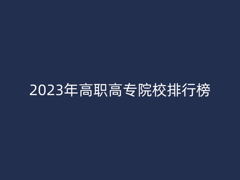 2023年高职高专院校排行榜