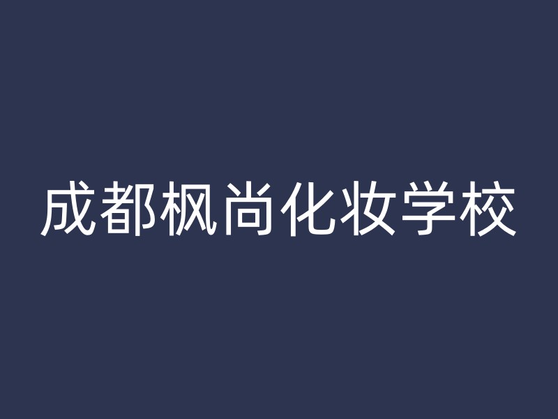 成都枫尚化妆学校