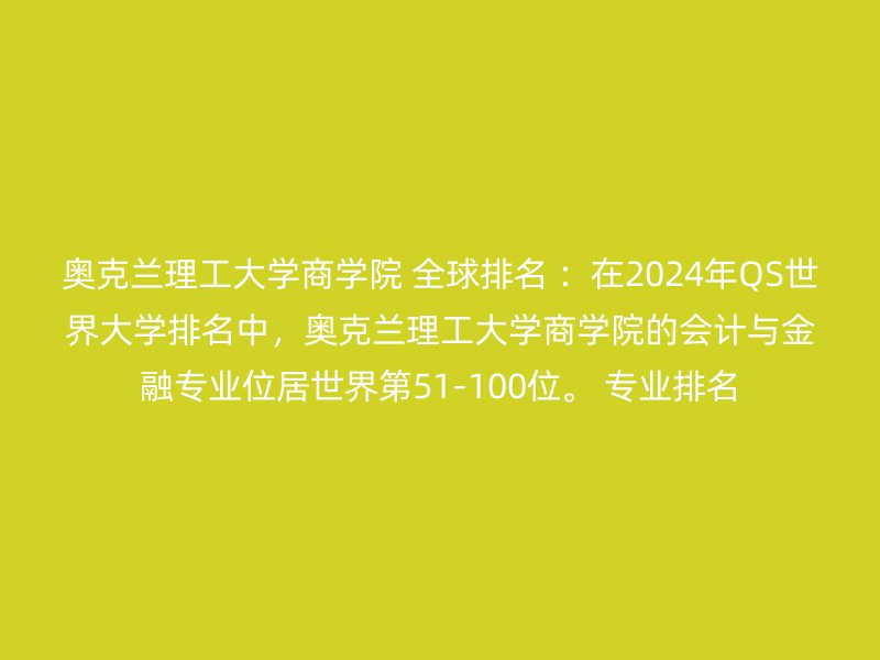 奥克兰理工大学商学院 全球排名 ：在2024年QS世界大学排名中，奥克兰理工大学商学院的会计与金融专业位居世界第51-100位。 专业排名