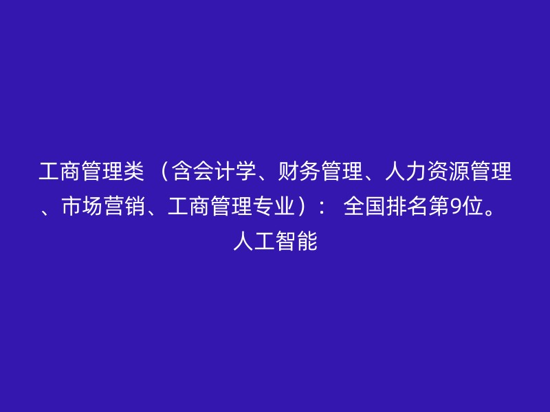 工商管理类 （含会计学、财务管理、人力资源管理、市场营销、工商管理专业）： 全国排名第9位。 人工智能