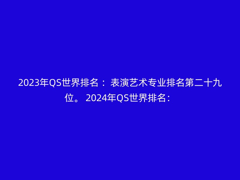 2023年QS世界排名 ：表演艺术专业排名第二十九位。 2024年QS世界排名：