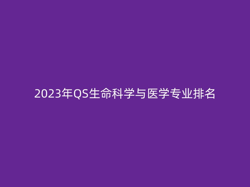 2023年QS生命科学与医学专业排名