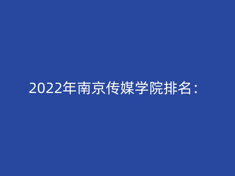 2022年南京传媒学院排名：