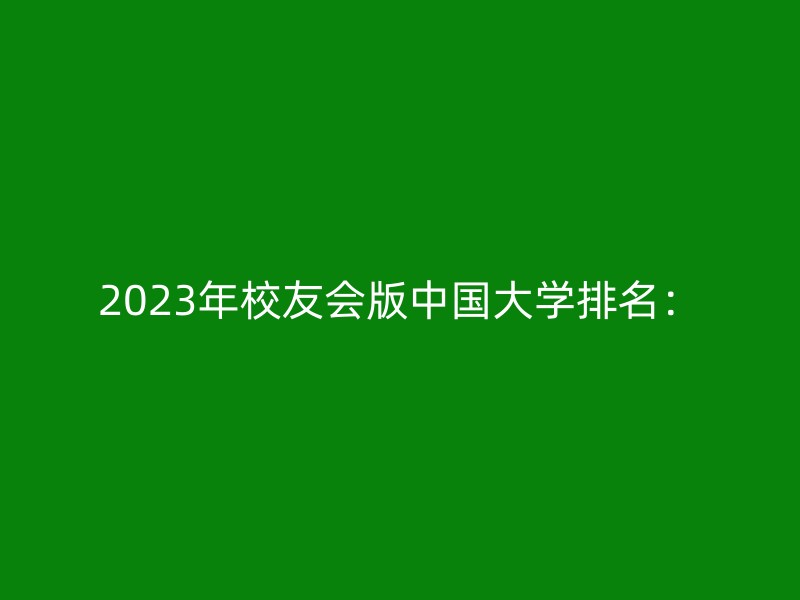 2023年校友会版中国大学排名：