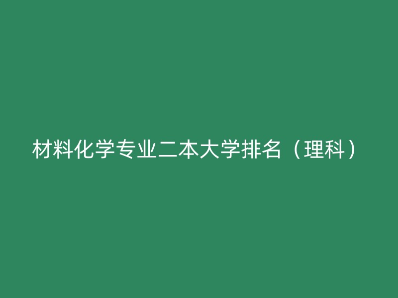 材料化学专业二本大学排名（理科）