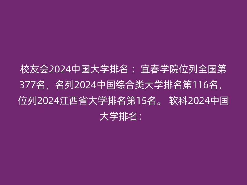 校友会2024中国大学排名 ：宜春学院位列全国第377名，名列2024中国综合类大学排名第116名，位列2024江西省大学排名第15名。 软科2024中国大学排名：