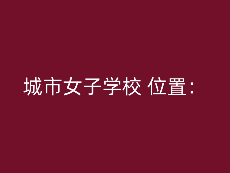 城市女子学校 位置：