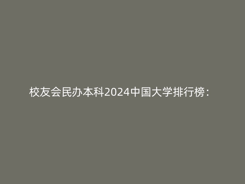 校友会民办本科2024中国大学排行榜：