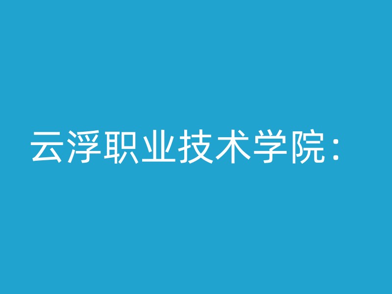 云浮职业技术学院：