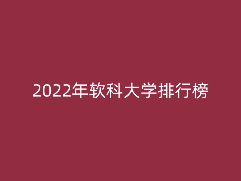 2022年软科大学排行榜