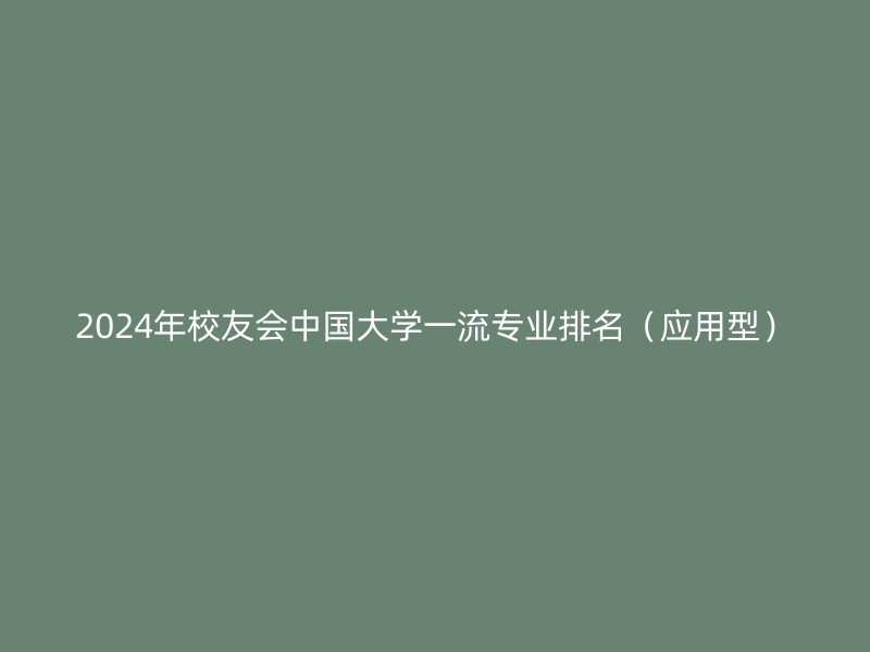 2024年校友会中国大学一流专业排名（应用型）