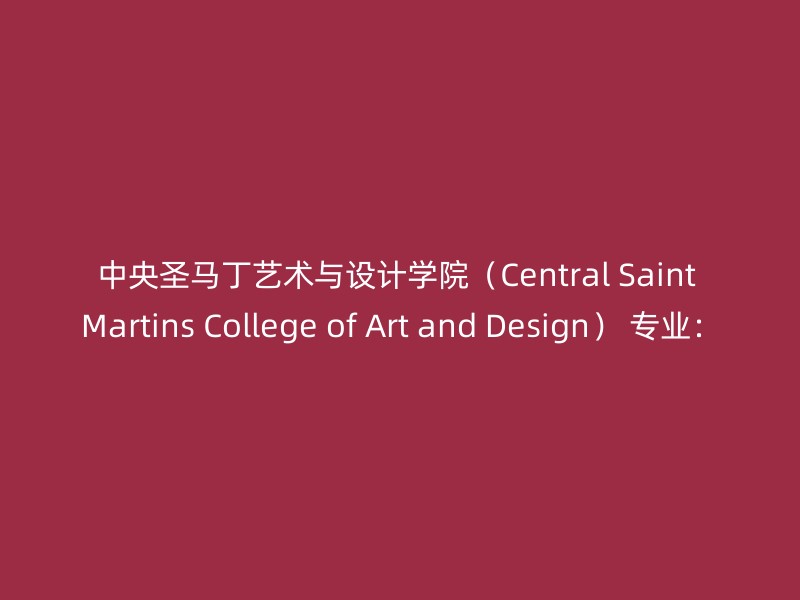 中央圣马丁艺术与设计学院（Central Saint Martins College of Art and Design） 专业：