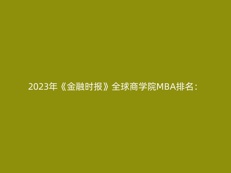 2023年《金融时报》全球商学院MBA排名：