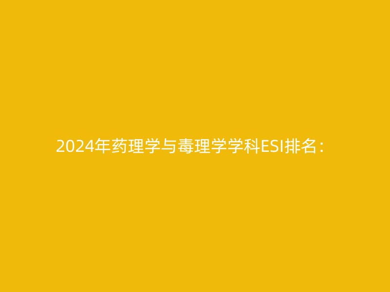 2024年药理学与毒理学学科ESI排名：