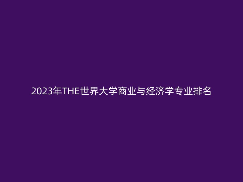 2023年THE世界大学商业与经济学专业排名