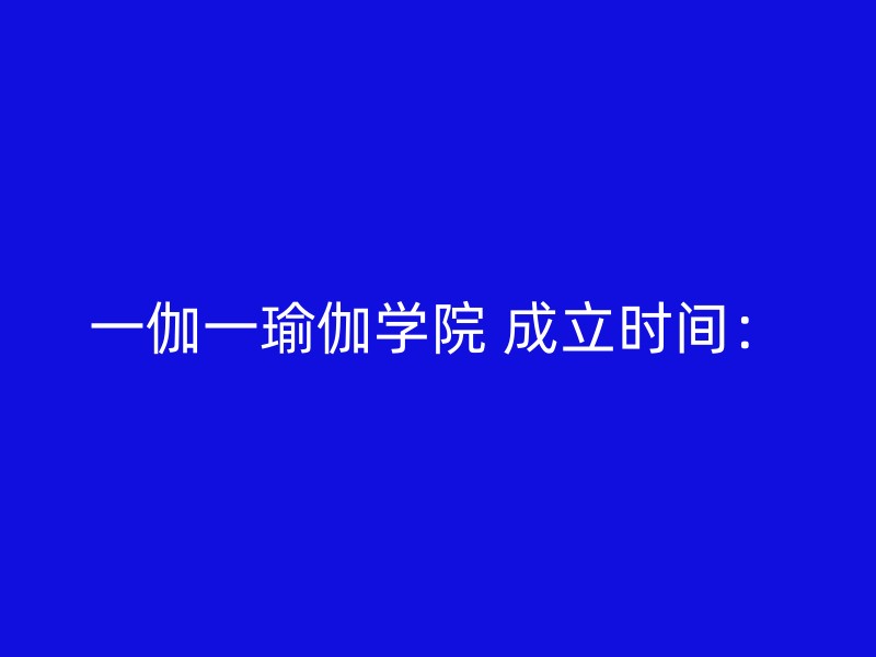 一伽一瑜伽学院 成立时间：