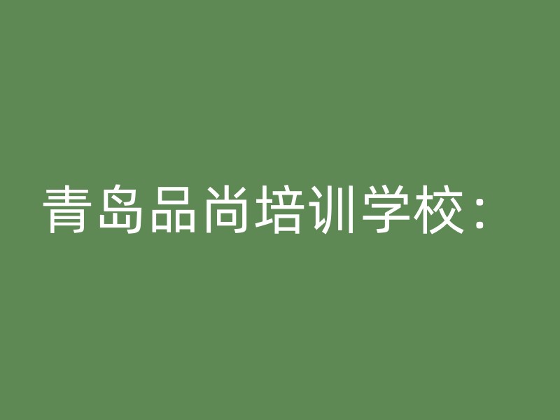 青岛品尚培训学校：