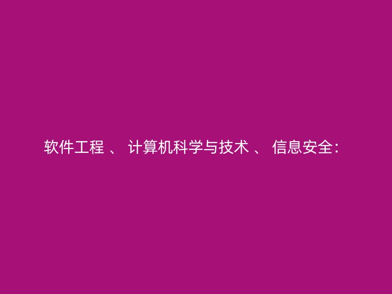 软件工程 、 计算机科学与技术 、 信息安全：